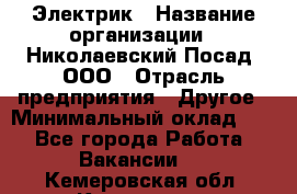 Электрик › Название организации ­ Николаевский Посад, ООО › Отрасль предприятия ­ Другое › Минимальный оклад ­ 1 - Все города Работа » Вакансии   . Кемеровская обл.,Кемерово г.